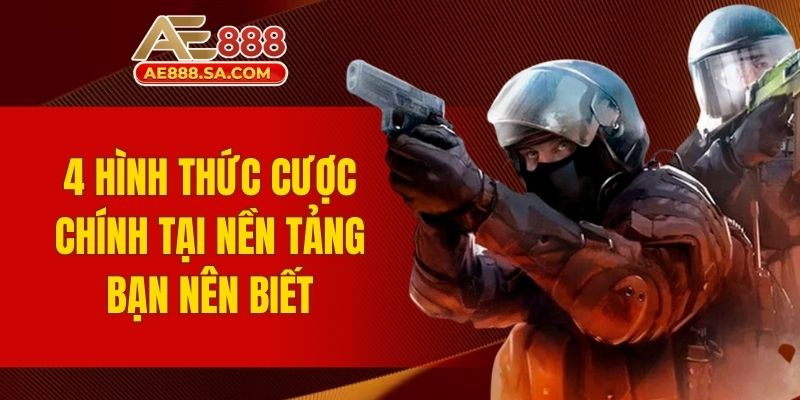 Cá Cược CSGO AE888 - 24/7 Đem Đến Kèo Đấu Siêu Hấp Dẫn 4 hình thức cược chính tại nền tảng bạn nên biết