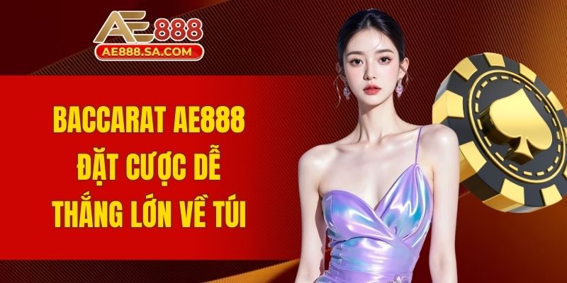 Baccarat AE888: Đặt Cược Dễ, Thắng Lớn Hấp Dẫn Về Túi Baccarat AE888