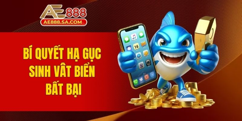 Top Game Bắn Cá AE888 - Săn Thưởng Đại Dương Huyền Thoại Bí quyết hạ gục sinh vật biển bất bại