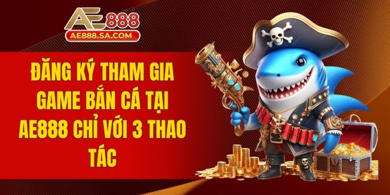Top Game Bắn Cá AE888 - Săn Thưởng Đại Dương Huyền Thoại Đăng ký tham gia game bắn cá tại AE888 chỉ với 3 thao tác