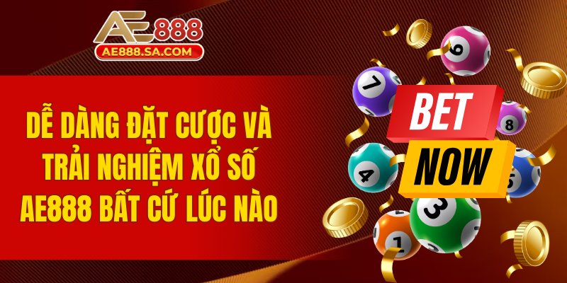 Dễ dàng đặt cược và trải nghiệm xổ số AE888 bất cứ lúc nào