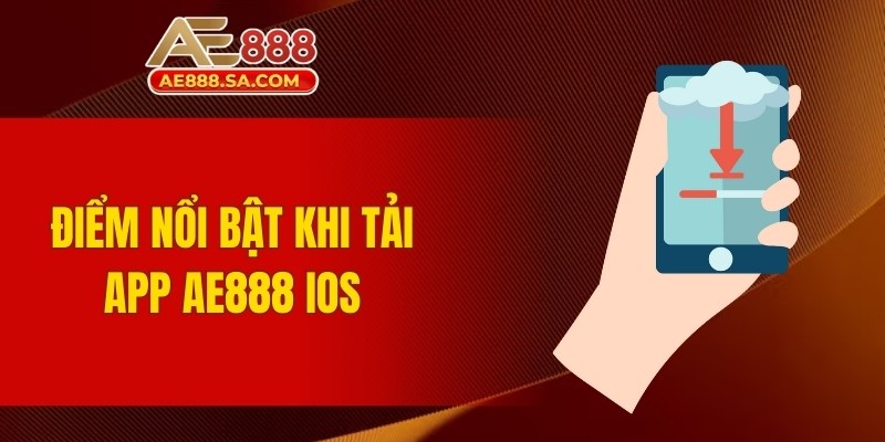 Tải App AE888 IOS – Trải Nghiệm Mượt Mà Trên Iphone Điểm nổi bật khi tải app AE888 IOS