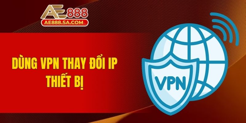 Link Vào AE888 Không Bị Chặn An Toàn Nhất Cho Người Chơi Dùng VPN thay đổi IP thiết bị