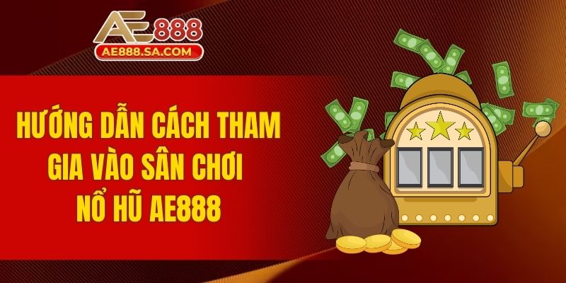 Kinh Nghiệm Nổ Hũ AE888 Dễ Thắng Từ Người Chơi Lâu Năm Hướng dẫn cách tham gia vào sân chơi nổ hũ AE888