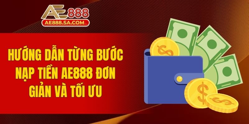 Nạp Tiền AE888 - Quy Trình Thực Hiện Đơn Giản Và An Toàn Hướng dẫn từng bước nạp tiền AE888 đơn giản và tối ưu