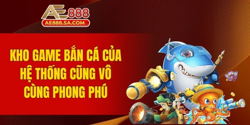 Giới Thiệu AE888 - Khám Phá Thế Giới Cá Cược Đẳng Cấp Kho game bắn cá vô cùng phong phú