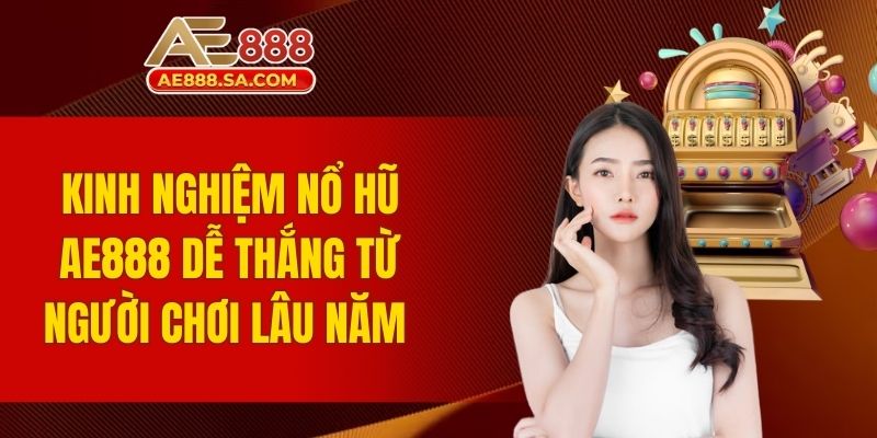 kinh nghiệm nổ hũ AE888 dễ thắng