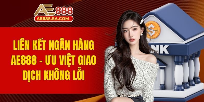 Liên Kết Ngân Hàng AE888 - Ưu Việt Giao Dịch Không Lỗi liên kết ngân hàng AE888