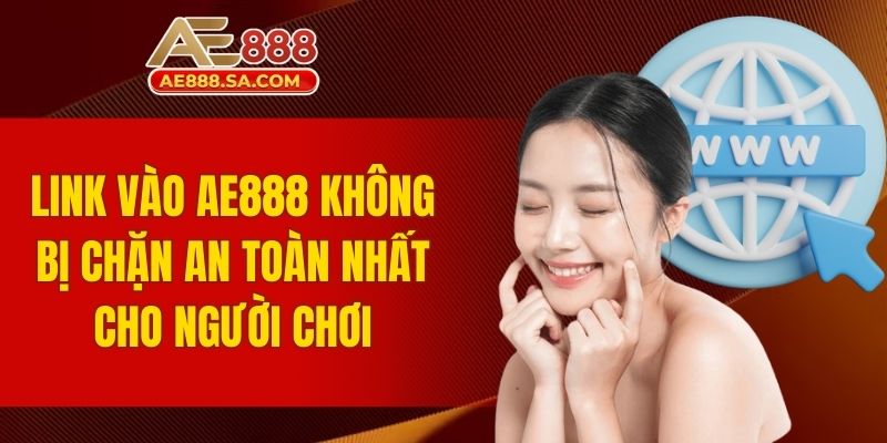 Link Vào AE888 Không Bị Chặn An Toàn Nhất Cho Người Chơi link vào AE888 không bị chặn