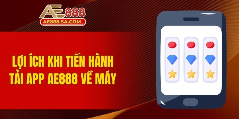 Tải App AE888 - Trải Nghiệm Tối Ưu Và An Toàn Cho Người Dùng Lợi ích khi tiến hành tải app AE888 về máy