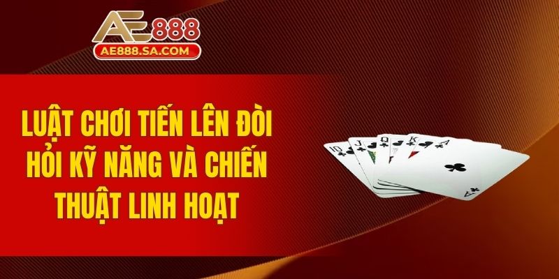 Tiến Lên AE888 – Trải Nghiệm Game Bài Đổi Thưởng Cực Đỉnh Luật chơi tiến lên đòi hỏi kỹ năng và chiến thuật linh hoạt