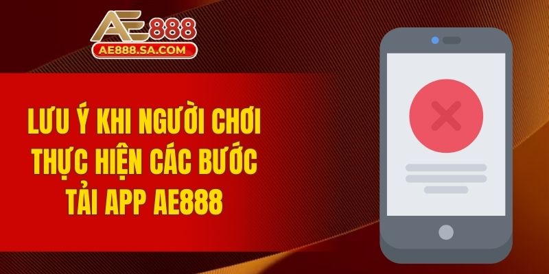 Tải App AE888 - Trải Nghiệm Tối Ưu Và An Toàn Cho Người Dùng Lưu ý khi người chơi thực hiện các bước tải app AE888