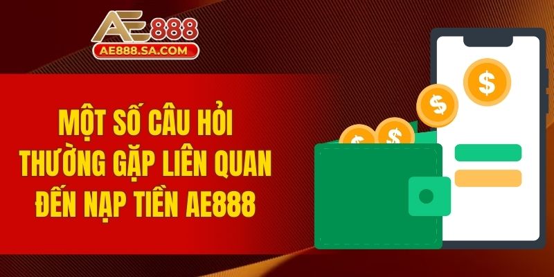 Nạp Tiền AE888 - Quy Trình Thực Hiện Đơn Giản Và An Toàn Một số câu hỏi thường gặp liên quan đến nạp tiền AE888