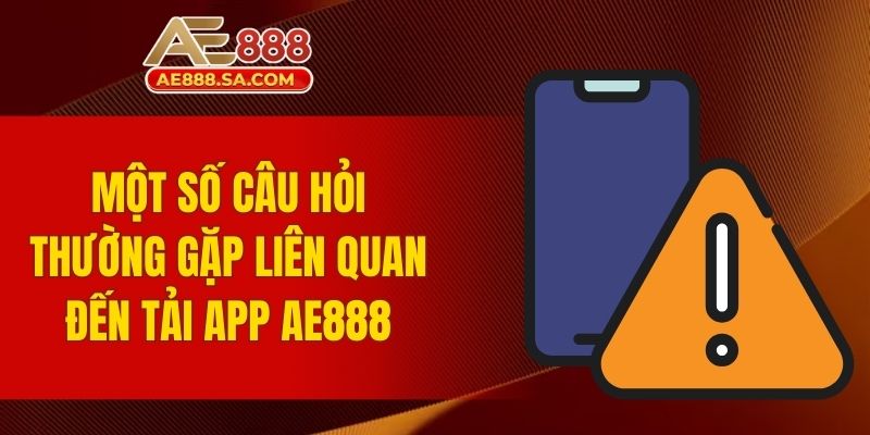 Tải App AE888 - Trải Nghiệm Tối Ưu Và An Toàn Cho Người Dùng Một số câu hỏi thường gặp liên quan đến tải app AE888