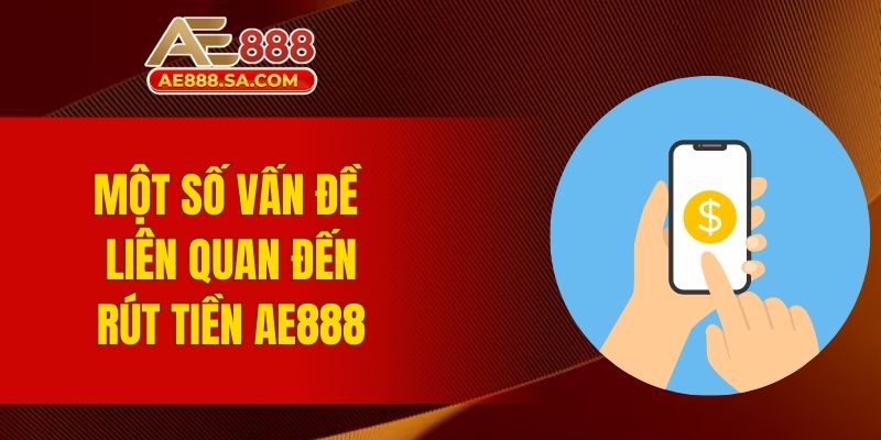 Rút Tiền AE888 - Quy Trình Rõ Ràng Với Tốc Độ Xử Lý Nhanh Một số vấn đề liên quan đến rút tiền AE888