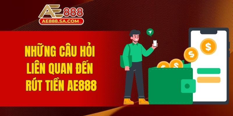 Rút Tiền AE888 - Quy Trình Rõ Ràng Với Tốc Độ Xử Lý Nhanh Những câu hỏi liên quan đến rút tiền AE888