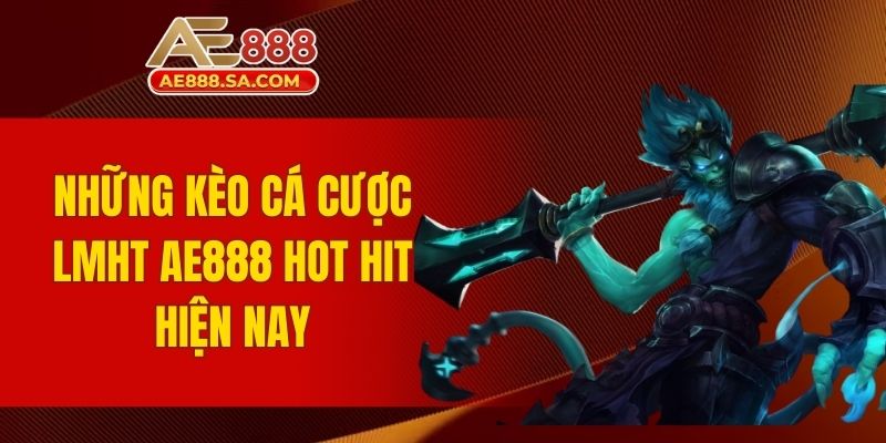 Cá Cược LMHT AE888 - Sân Chơi Hấp Dẫn Hàng Đầu Hiện Nay Những kèo cá cược LMHT AE888 hot hit hiện nay