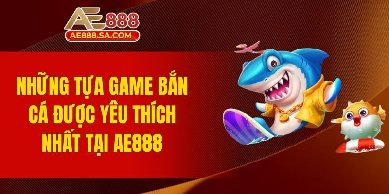 Những tựa game bắn cá được yêu thích nhất tại AE888