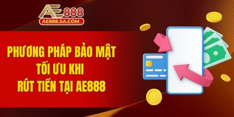 Rút Tiền AE888 - Quy Trình Rõ Ràng Với Tốc Độ Xử Lý Nhanh Phương pháp bảo mật tối ưu khi rút tiền tại AE888