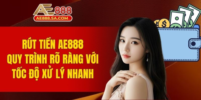 Rút Tiền AE888 - Quy Trình Rõ Ràng Với Tốc Độ Xử Lý Nhanh rút tiền AE888