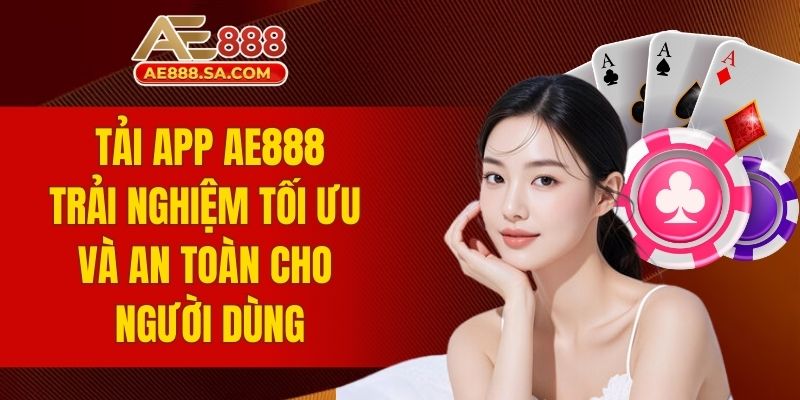 Tải App AE888 - Trải Nghiệm Tối Ưu Và An Toàn Cho Người Dùng tải app AE888