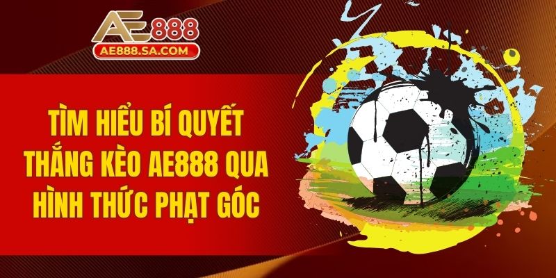 Bí Quyết Thắng Kèo AE888 Tại Sàn Cược Top 1 Hiện Nay Tìm hiểu bí quyết thắng kèo AE888 qua hình thức phạt góc
