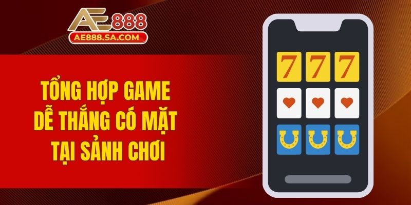 Tổng hợp game dễ thắng có mặt tại sảnh chơi