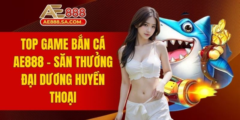 top game bắn cá AE888