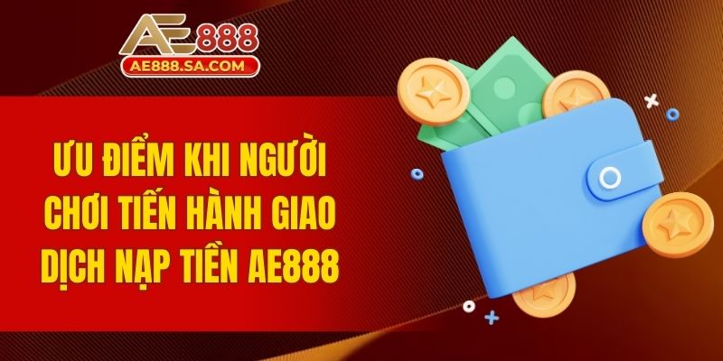 Ưu điểm khi người chơi tiến hành giao dịch nạp tiền AE888