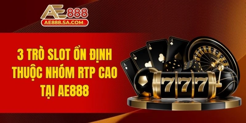 Top Slot RTP Cao Nhất Tại AE888 Giúp Nâng Cao Tỷ Lệ Thắng 3 trò slot ổn định thuộc nhóm RTP cao tại AE888