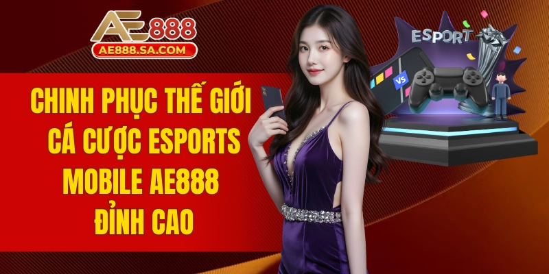 Chinh Phục Thế Giới Cá Cược Esports Mobile AE888 Đỉnh Cao cá cược Esports Mobile AE888