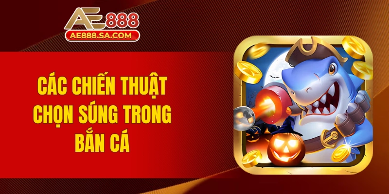 Chiến Thuật Chọn Súng Trong Bắn Cá AE888 Trở Thành Cao Thủ Các chiến thuật chọn súng trong bắn cá AE888 hiệu quả