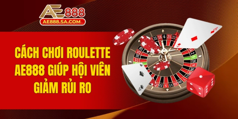 Cách chơi Roulette AE888 giúp hội viên giảm rủi ro