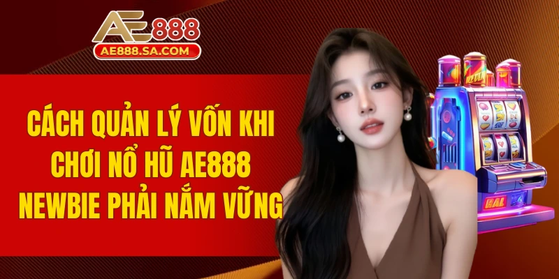 Cách quản lý vốn khi chơi Nổ hũ AE888