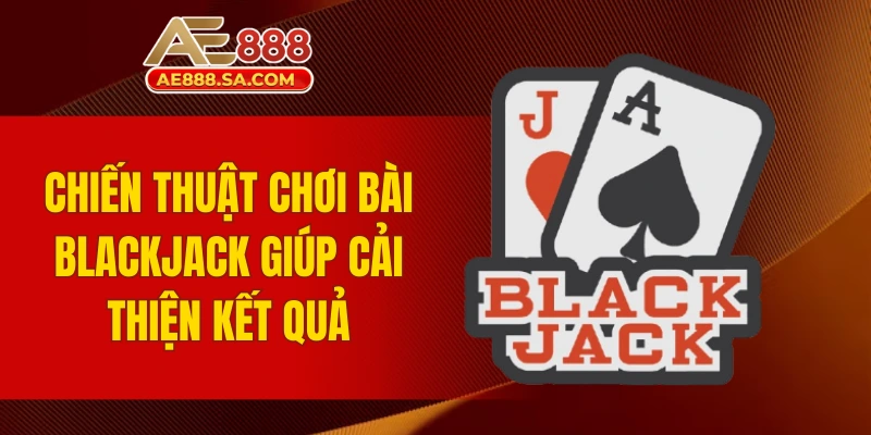 Chiến Lược Blackjack AE888 Dễ Hiểu, Áp Dụng Nhanh Để Thắng Chiến thuật chơi bài Blackjack giúp cải thiện kết quả