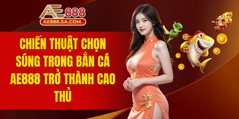 chiến thuật chọn súng trong bắn cá AE888