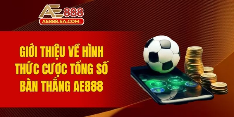 Cược Tổng Bàn Thắng AE888 - Hướng Dẫn Tham Gia Dễ Dàng Đôi nét thông tin về cược tổng bàn thắng AE888