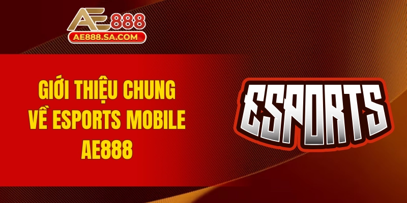 Chinh Phục Thế Giới Cá Cược Esports Mobile AE888 Đỉnh Cao Giới thiệu chung về sân chơi cá cược Esports Mobile AE888