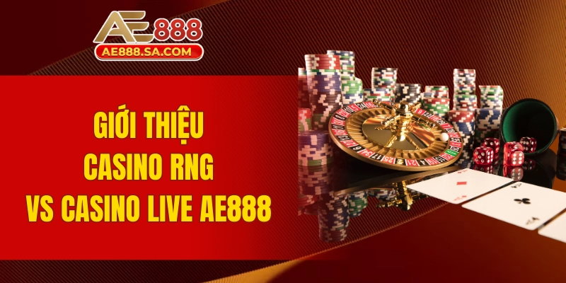 So Sánh Casino RNG Vs Casino Live AE888 Chi Tiết Nhất Giới thiệu khái niệm Casino RNG và Casino Live AE888