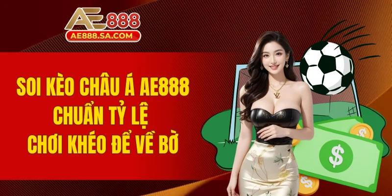 Soi Kèo Châu Á AE888 Chuẩn Tỷ Lệ, Chơi Khéo Để Về Bờ Kèo châu Á AE888
