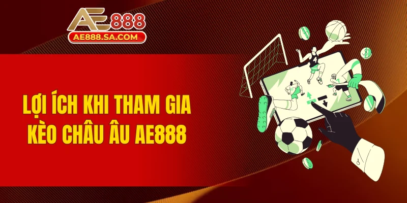 Soi Kèo Châu Âu AE888 Thông Minh, Dễ Nhận Thưởng Đậm Lợi ích khi tham gia kèo châu Âu AE888