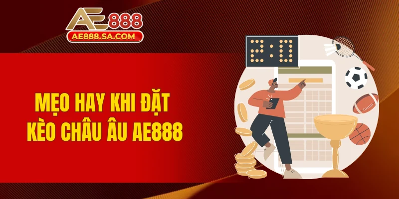 Soi Kèo Châu Âu AE888 Thông Minh, Dễ Nhận Thưởng Đậm Mẹo hay khi đặt kèo châu Âu AE888