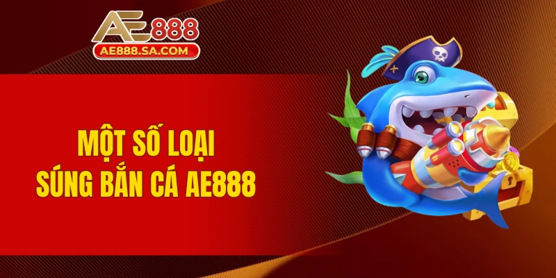 Chiến Thuật Chọn Súng Trong Bắn Cá AE888 Trở Thành Cao Thủ Một số các loại súng trong bắn cá AE888