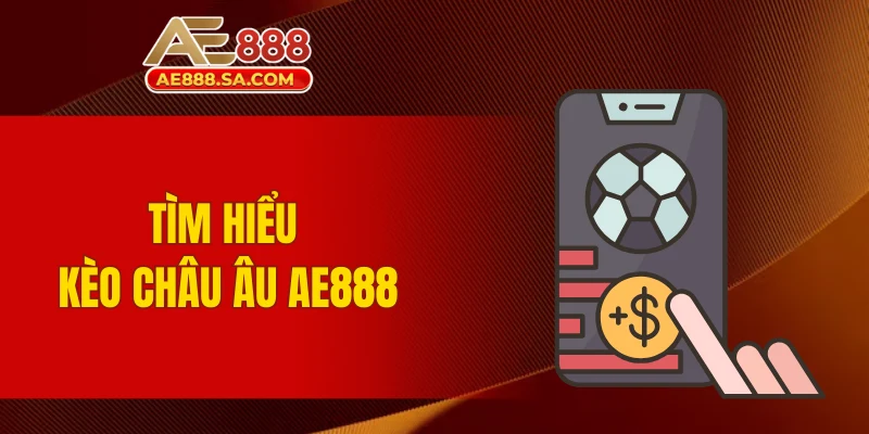 Soi Kèo Châu Âu AE888 Thông Minh, Dễ Nhận Thưởng Đậm Tìm hiểu kèo châu Âu AE888