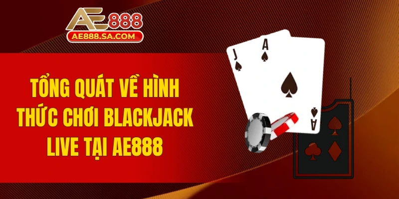 Mẹo Chơi Blackjack Live AE888 Giúp Nâng Cao Tỷ Lệ Thưởng Tổng quát về hình thức chơi Blackjack live tại AE888
